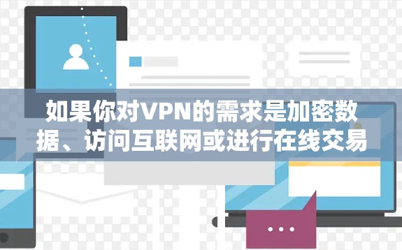 如果你对VPN的需求是加密数据、访问互联网或进行在线交易，但面对高昂的费用而感到困惑，以下是一个有条理的指南，帮助你选择适合的免费VPN服务
