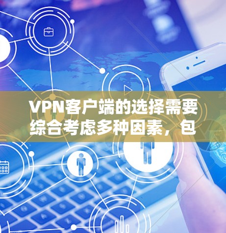 VPN客户端的选择需要综合考虑多种因素，包括安全性、性能、价格和功能扩展性。以下是一些推荐的VPN客户端，根据不同的需求和个人偏好进行选择