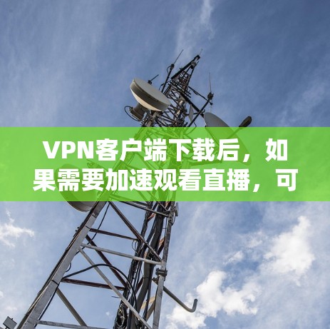 VPN客户端下载后，如果需要加速观看直播，可以尝试以下方法