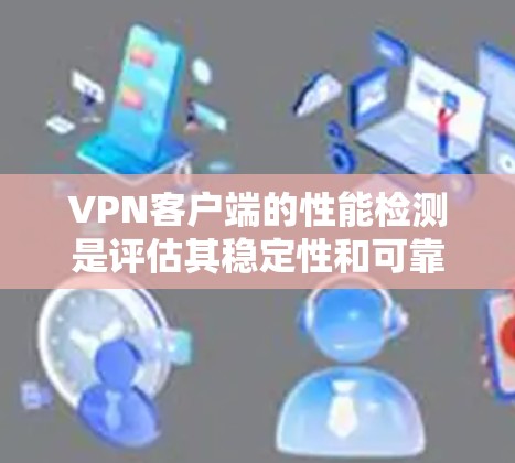 VPN客户端的性能检测是评估其稳定性和可靠性的关键步骤。以下是一些通用的步骤和建议，可以帮助你测试和优化VPN客户端的性能