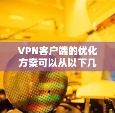 VPN客户端的优化方案可以从以下几个方面进行