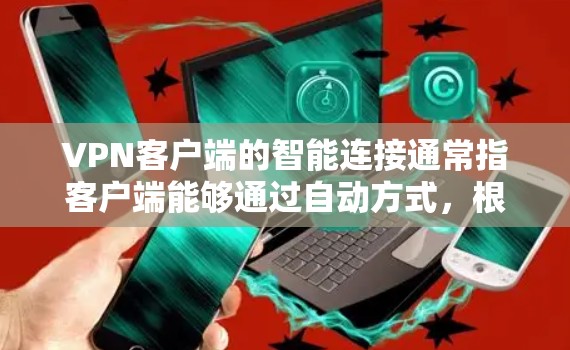 VPN客户端的智能连接通常指客户端能够通过自动方式，根据连接情况和服务器响应，自动进行流量分配、连接选择、容错处理等操作，以提升连接的稳定性和效率。以下是智能连接的主要特点和功能