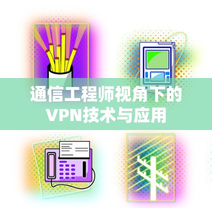通信工程师视角下的VPN技术与应用