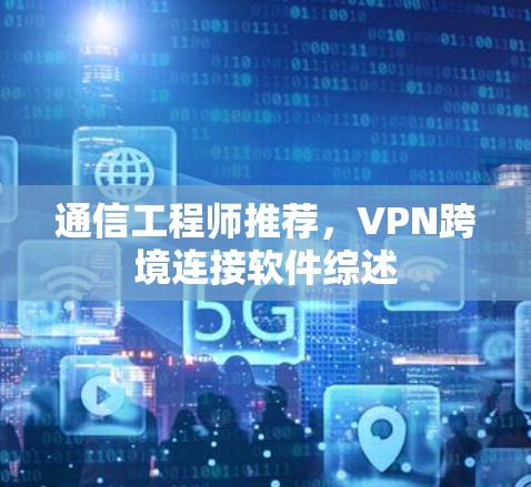 通信工程师推荐，VPN跨境连接软件综述