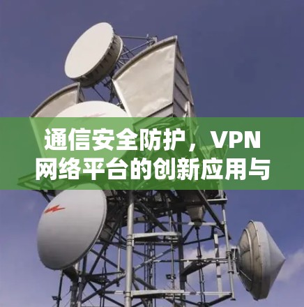 通信安全防护，VPN网络平台的创新应用与挑战