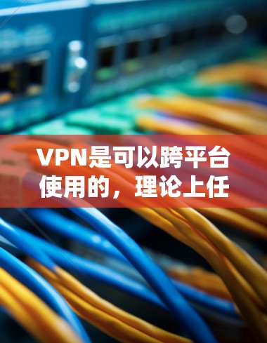 VPN是可以跨平台使用的，理论上任何能够支持本地连接的VPN服务都可以在另一台设备上运行。以下是分步说明