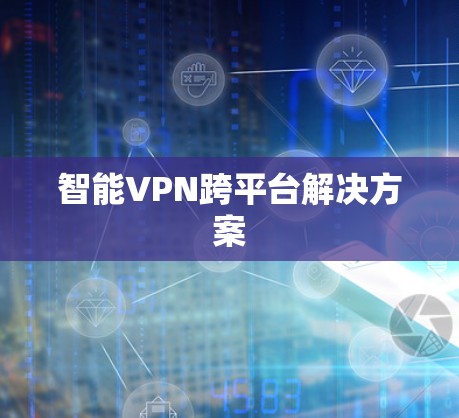 智能VPN跨平台解决方案