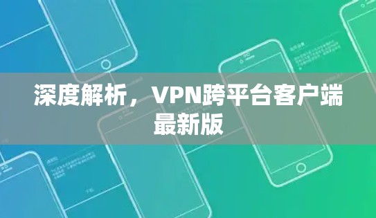 深度解析，VPN跨平台客户端最新版