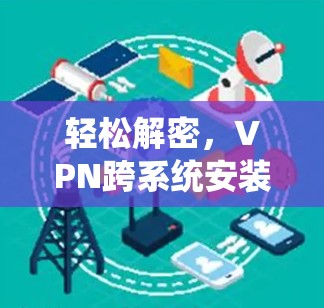 轻松解密，VPN跨系统安装指南