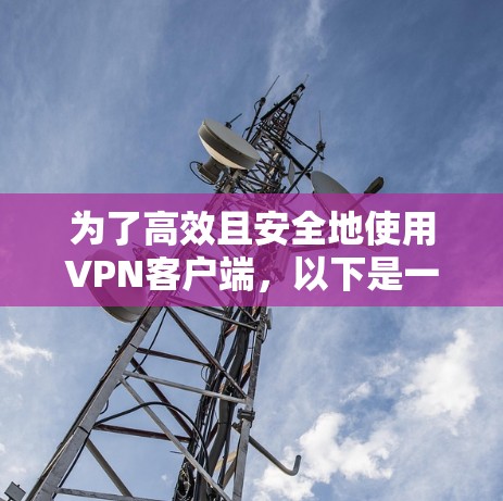 为了高效且安全地使用VPN客户端，以下是一个结构化的指南