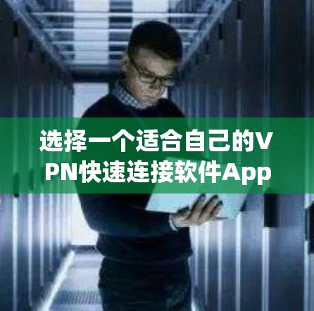 选择一个适合自己的VPN快速连接软件App，需要综合考虑多个因素，以下是一些关键点和建议