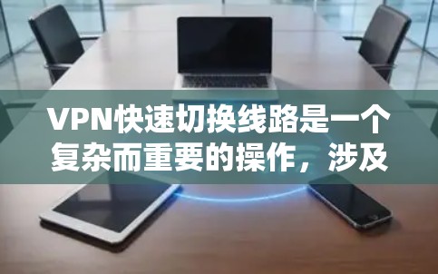 VPN快速切换线路是一个复杂而重要的操作，涉及多个方面，需综合考虑以下几点