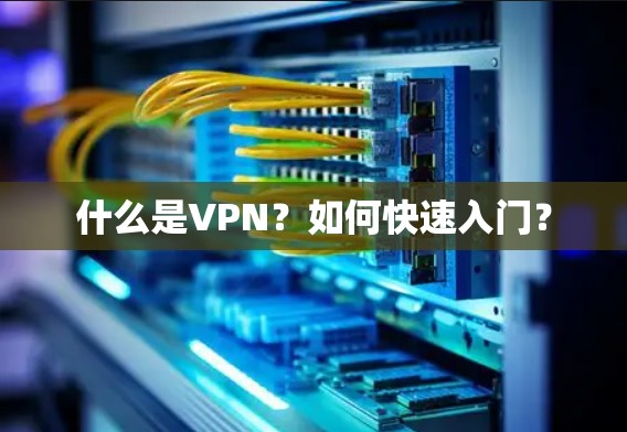 什么是VPN？如何快速入门？