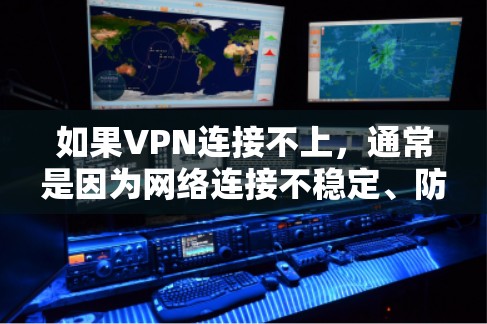 如果VPN连接不上，通常是因为网络连接不稳定、防火墙设置不当，或者软件安装错误。以下是逐步排查和解决的方法
