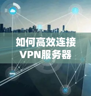 如何高效连接VPN服务器