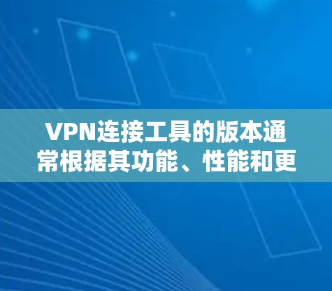 VPN连接工具的版本通常根据其功能、性能和更新来命名。以下是几个重要的 VPN 工具及其版本特点