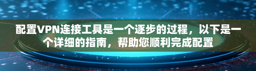 配置VPN连接工具是一个逐步的过程，以下是一个详细的指南，帮助您顺利完成配置
