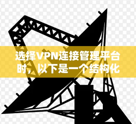 选择VPN连接管理平台时，以下是一个结构化的评估和推荐