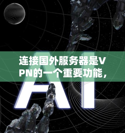 连接国外服务器是VPN的一个重要功能，以下是详细的步骤和方法